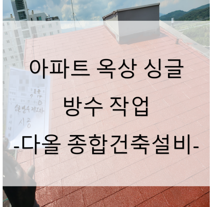  아파트 옥상 싱글 시공 및 방수 작업 (대구 동구 율하동) - 21년 2월 아파트 빌라 원룸 주택 상가 공사
