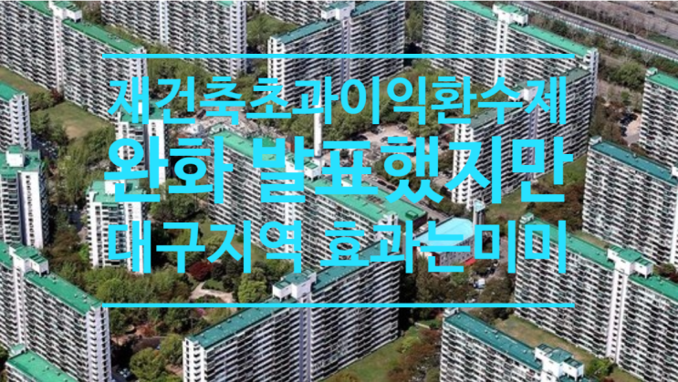  정부, 재건축초과이익환수제 완화 발표했지만, 대구지역 효과는 미미