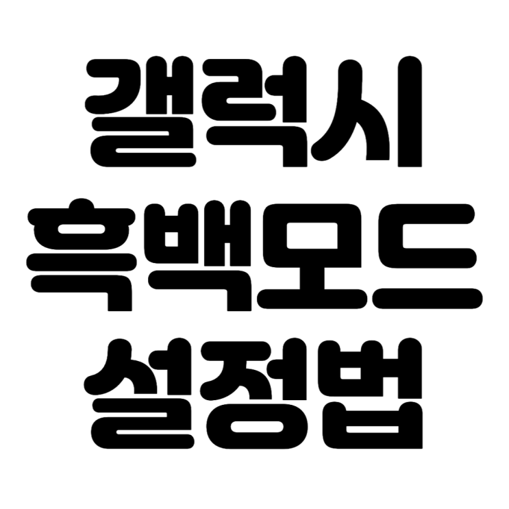  갤럭시 흑백모드 설정하고 눈 건강 챙기세요(with 해제방법)