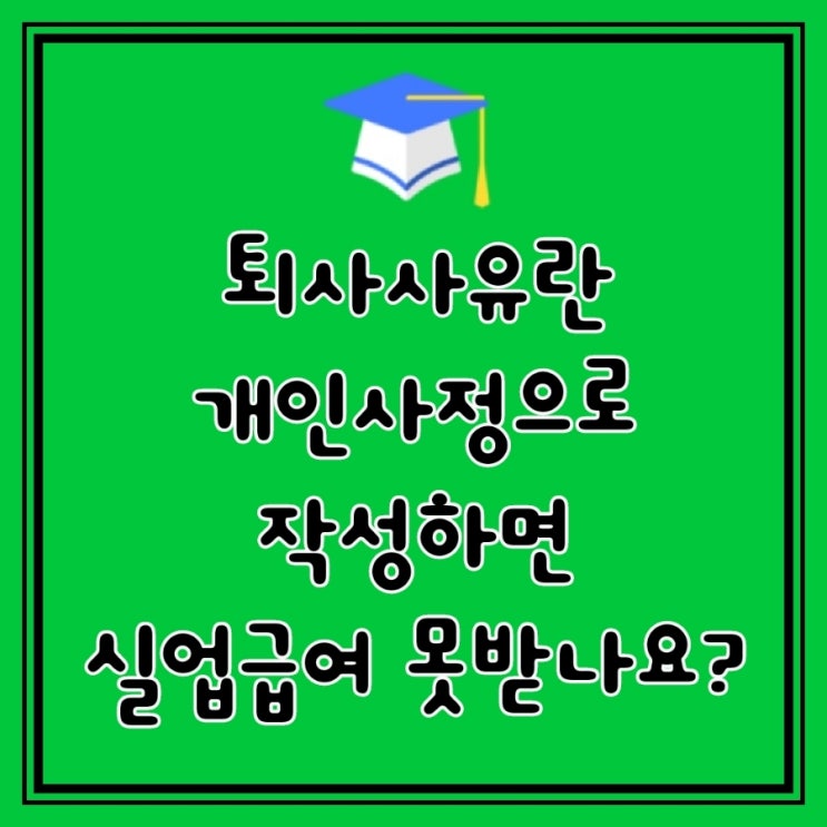  Q&A)  실업급여 퇴사 사유란에 개인 사유로 작성하면 실업급여를  받을 수 없나요?
