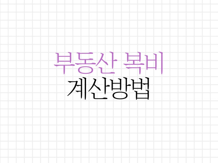 부동산 복비 계산 (중개 수수료) 알아보기 부동산 복비 계산 (중개 수수료) 알아보기