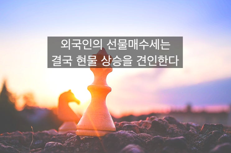  외국인의 수급변화가 결국 현물시장의 상승을 견인한다