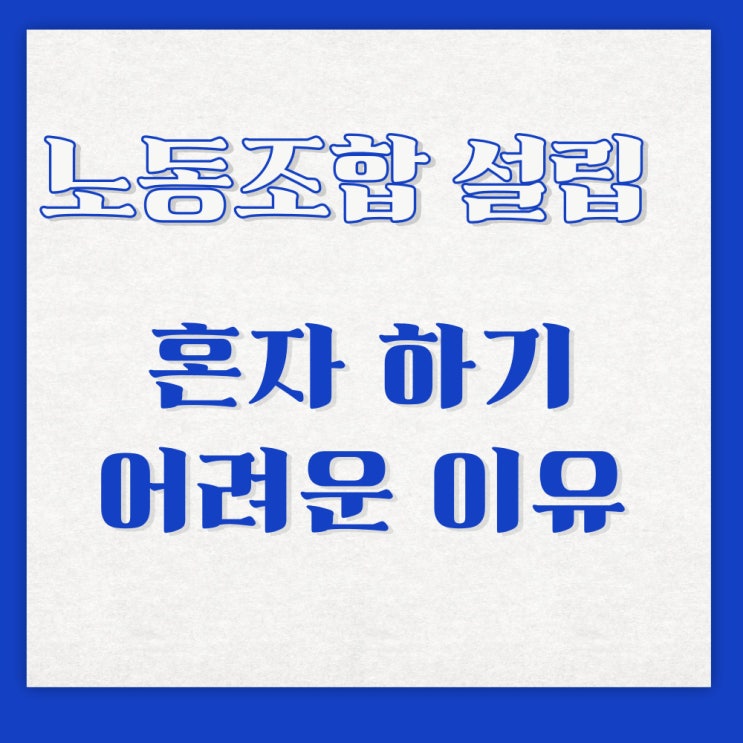  노동조합, 노조 설립 혼자서 준비하기 어려운 이유