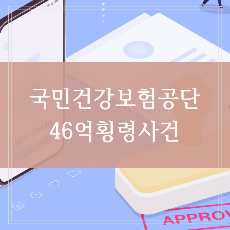 국민 건강보험 건보공단 46억 횡령 사건 정리