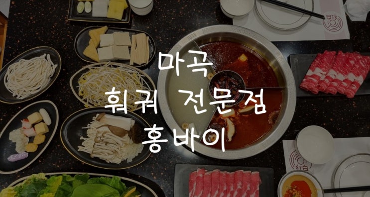  [마곡맛집] 마곡/발산역 근처 훠궈 맛집, 홍바이