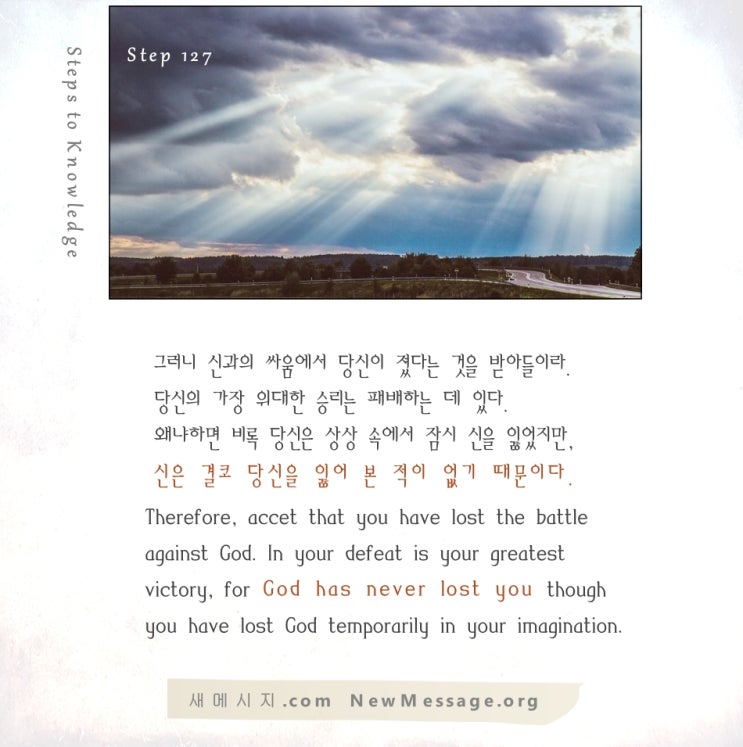 제 127 계단: 나는 오늘 신에게 앙갚음하려고 하지 않을 것이다 Today I will not try to get even with God. 제 127 계단: 나는 오늘 신에게 앙갚음하려고 하지 않을 것이다 Today I will not try to get even with God.