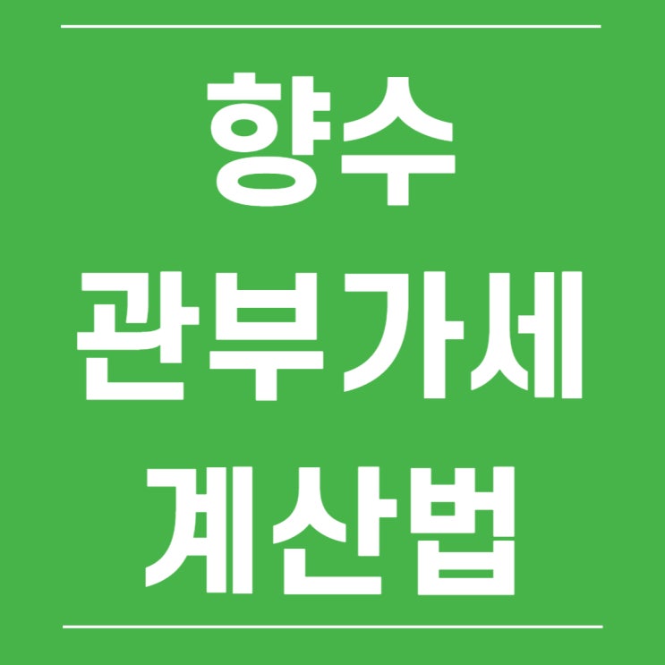  향수 관세 정확히 계산하려면 3가지만 기억하자
