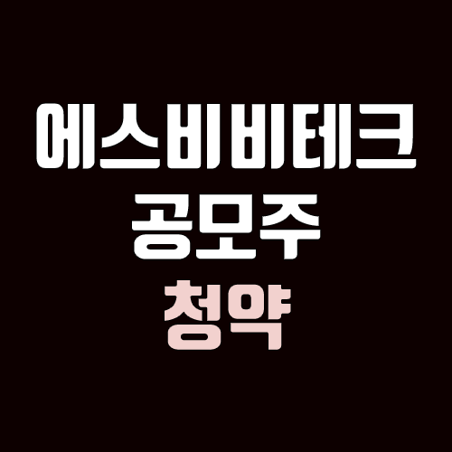 에스비비테크 공모주 청약 (장외가, 공모가, 증거금 / 유통 물량, 의무보유확약 / 지분, 균등, 비례) 에스비비테크 공모주 청약 (장외가, 공모가, 증거금 / 유통 물량, 의무보유확약 / 지분, 균등, 비례)