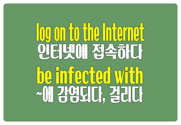 영어로 인터넷에 접속하다 log on to the Internet ~에 감염되다 be infected with 영어로 인터넷에 접속하다 log on to the Internet ~에 감염되다 be infected with