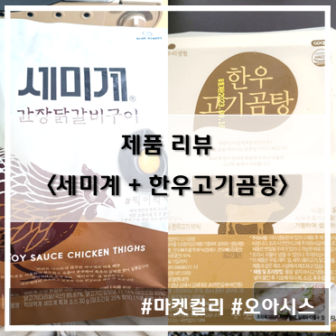  [제품 리뷰] 마켓컬리 세미계 간장닭갈비구이 + 오아시스 한우고기곰탕 간단 리뷰~!