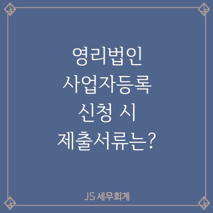  [JS세무회계] 영리법인 사업자등록 신청시 제출서류는 무엇이 있나요?