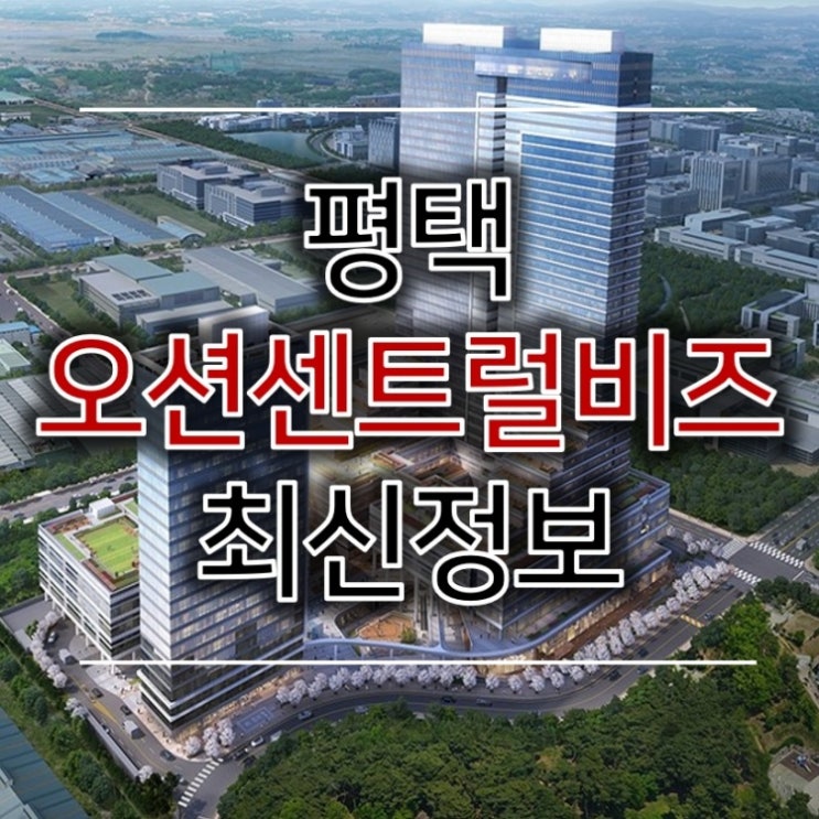 평택 오션센트럴비즈 최신정보 평택 오션센트럴비즈 최신정보