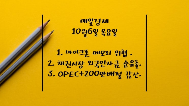  10월6일-바이든 친서. 마이크론 메모리 위협. 한국경제 위기 징후. OPEC+ 하루 200만배럴 감산. 국내 채권시장 외국인 자금 순유출. 비야디. 트위터 다시 사겠다. 철강값.