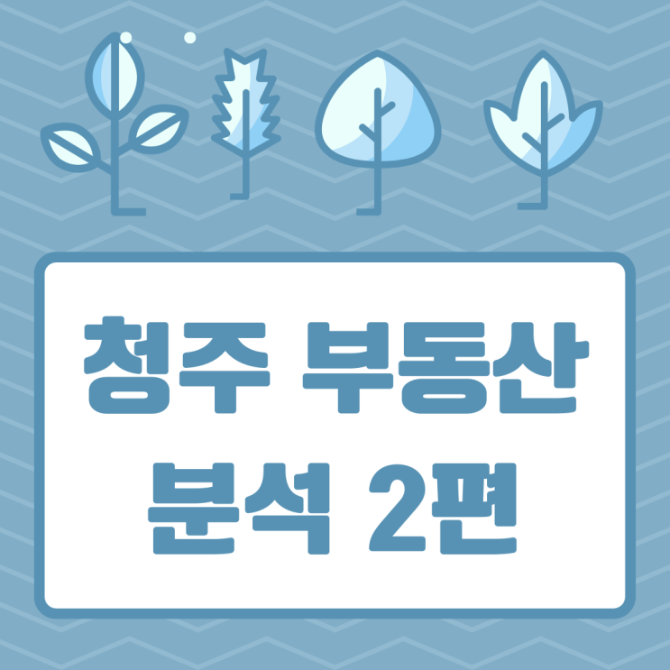 청주 부동산 분석 2편. 미분양 & 지역별 대장아파트 비교