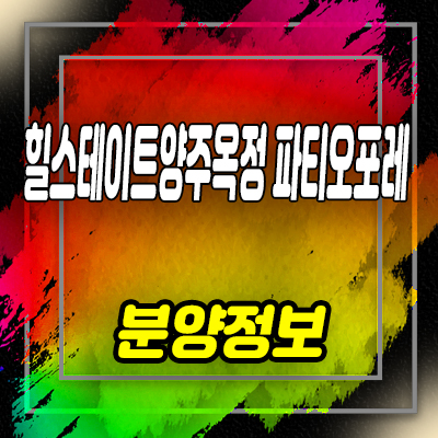  힐스테이트 양주옥정 파티오포레 블록형 단독주택 입지분석 옥정신도시 브랜드 대단지 주택 분양가 및 홍보관 위치 안내