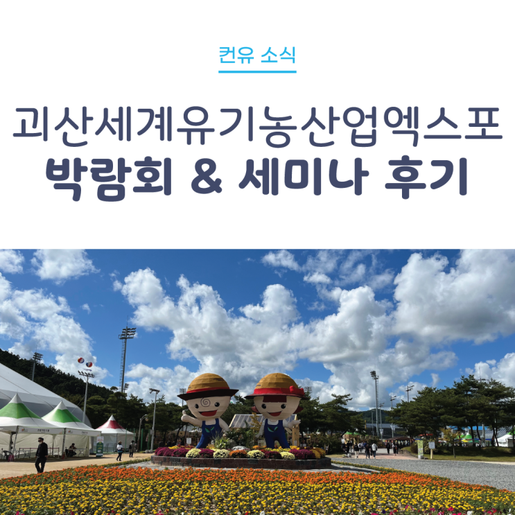  [컨유 소식] 2022 괴산세계유기농산업엑스포 박람회&세미나 후기
