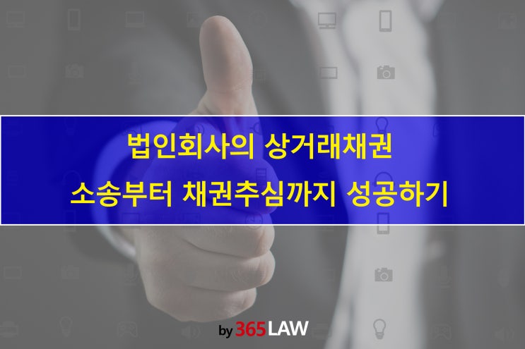  법인회사의 상거래채권 소송부터 채권추심까지 성공하기