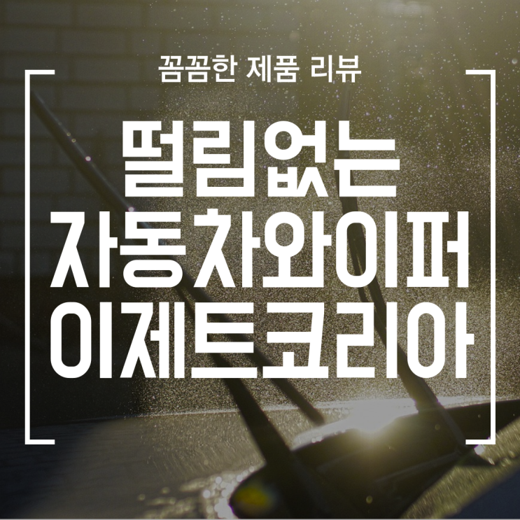  [제품] 떨림 없는 자동차와이퍼 이제트코리아 (ft. 와이퍼 교체 방법)