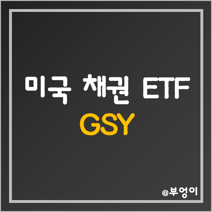 미국 채권 ETF - GSY 주가 및 수익률 (낮은 듀레이션, 국채 및 채권형 펀드 투자 방법)