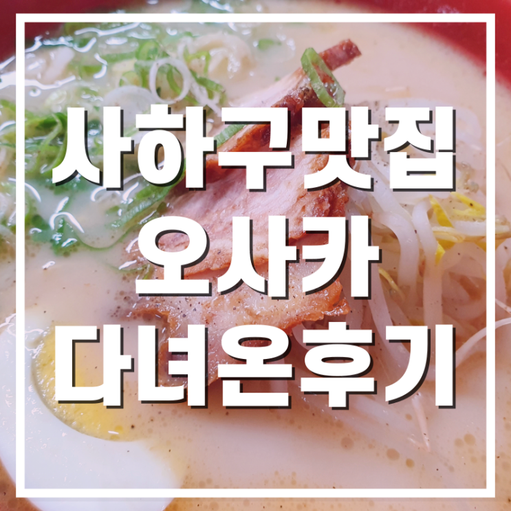  [사하구맛집] 오사카Osaka 일본라멘 고로케 최강맛집 다녀온 후기