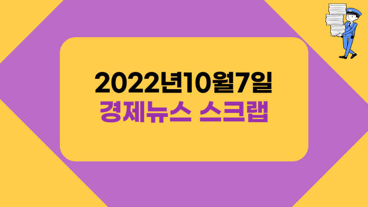  지산행의 주요 경제뉴스 스크랩 - 10월7일자