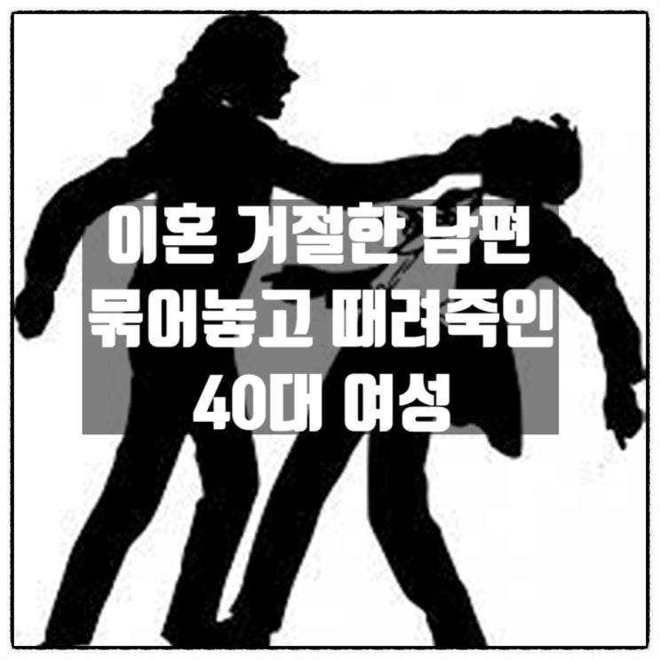  이혼 거절한 남편 묶어놓고 때려죽인 40대 여성 징역 10년