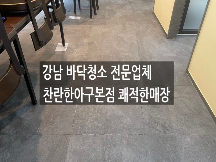  강남 바닥청소 전문업체 찬란한아구본점 쾌적한매장