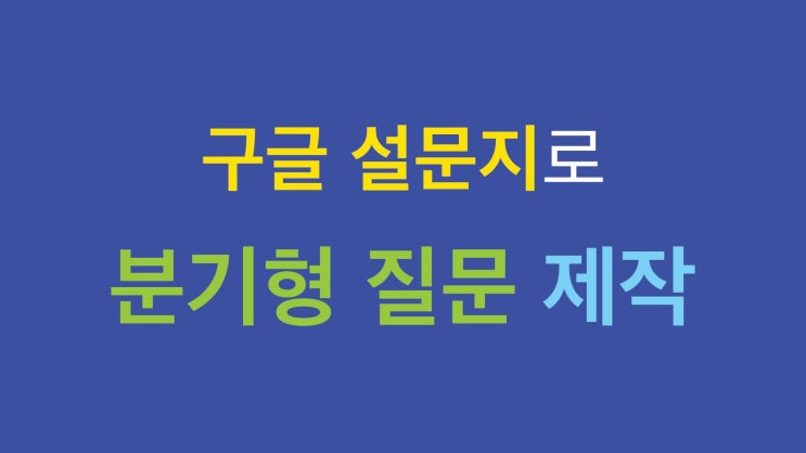 구글설문지로 분기형 설문지 작성하기 구글설문지로 분기형 설문지 작성하기