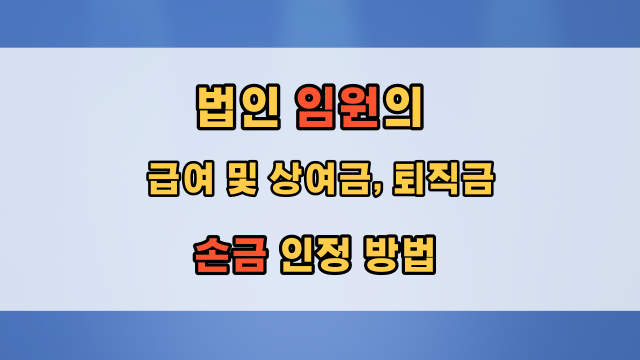  법인 임원의 급여 및 상여금, 퇴직금 한도 손금 인정 방법, 주의사항, 상여처분 이중과세 문제