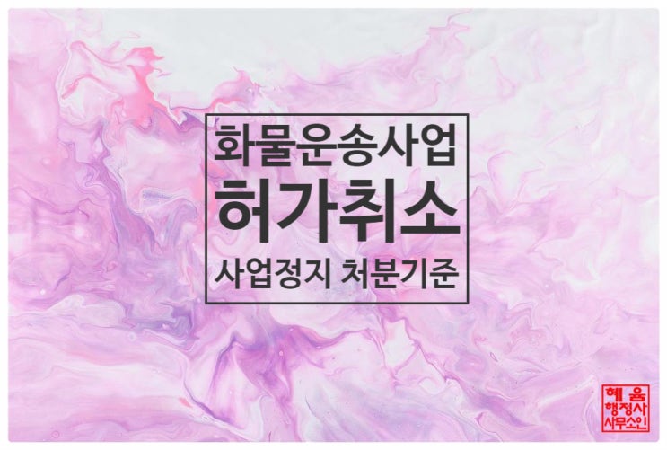  <화물자동차 운송사업의 허가취소 등의 기준과 과징금 부과>