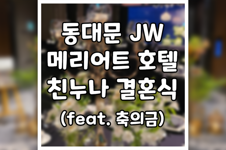 동대문 JW 메리어트 호텔에서의 친누나 결혼식 (feat. 축의금)