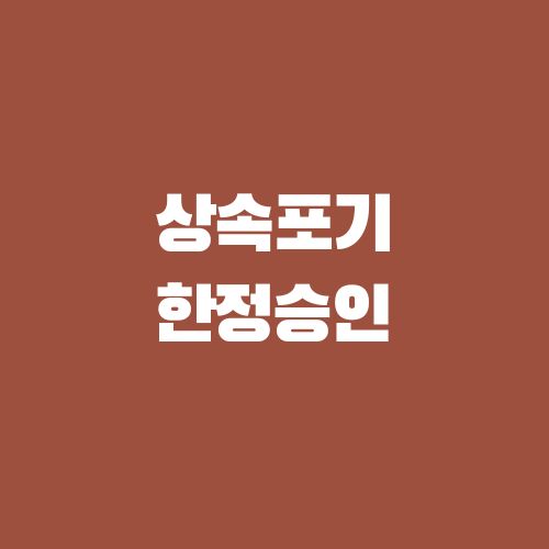  (창원 마산 김해 진해) 상속포기 또는 상속 한정승인 선택과 청산