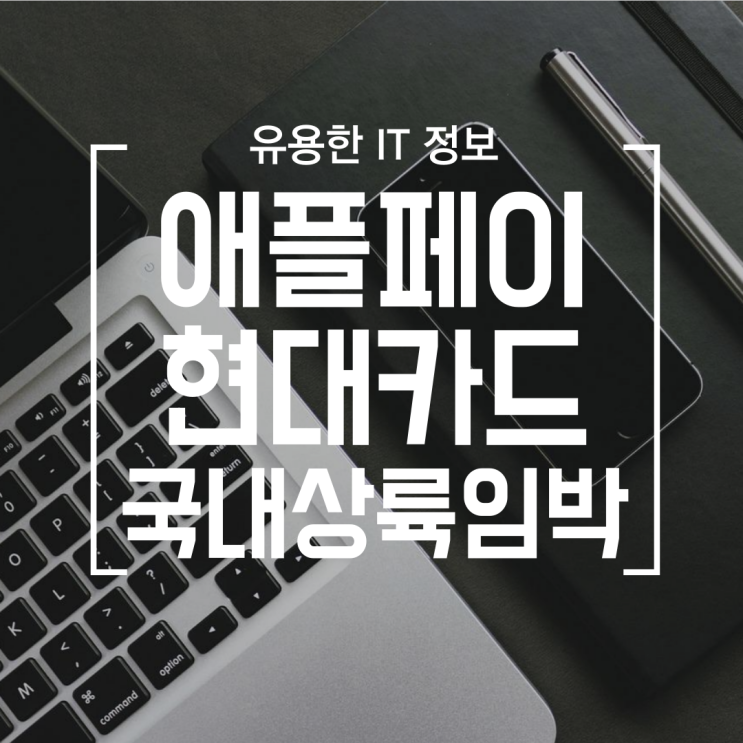  [IT] 애플페이 한국 상륙 임박 현대카드 (애플페이 등록방법, 삼성페이와 차이점)