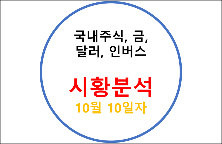  국내주식, 금, 달러, 인버스 시황 분석 - 10월 10일자