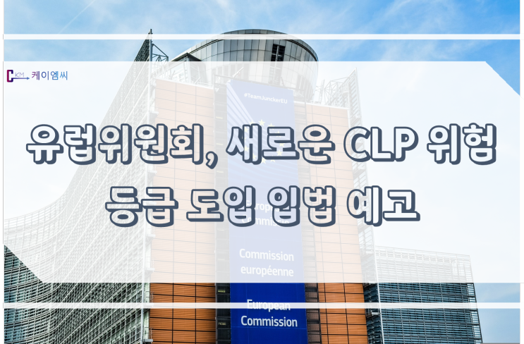 [ 주식회사 케이엠씨 ] 유럽위원회, 새로운 CLP 위험 등급 도입 입법예고