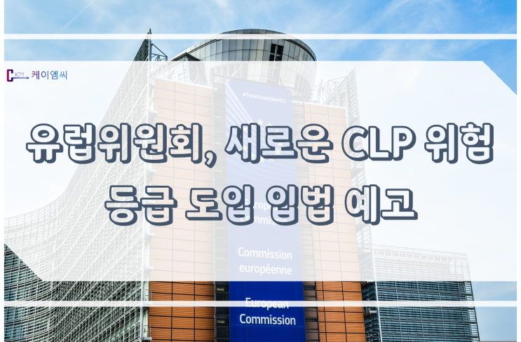  [ 주식회사 케이엠씨 ] 유럽위원회, 새로운 CLP 위험 등급 도입 입법예고