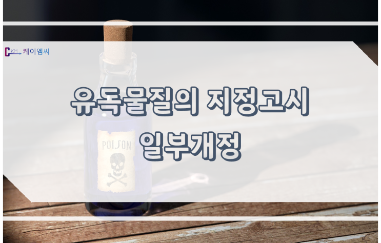  [ 주식회사 케이엠씨 ] 유독물질의 지정고시 일부개정