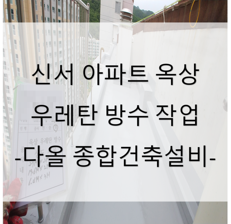  아파트 옥상 외부 우레탄 방수 작업 (대구 동구 신서동) - 21년 5월 아파트 빌라 원룸 주택 상가 공사
