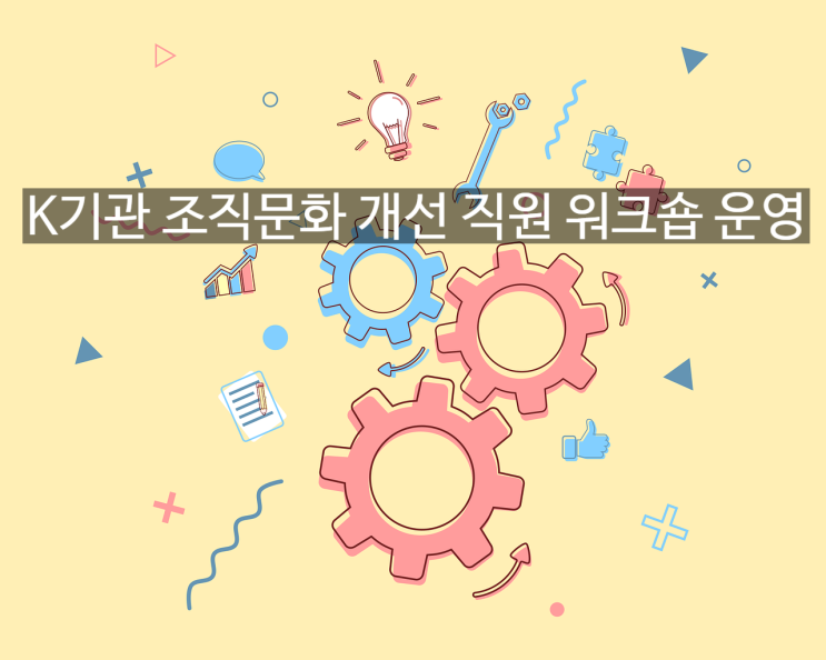  K기관 조직문화 개선을 위한 직원 소통 워크숍 프로그램 운영