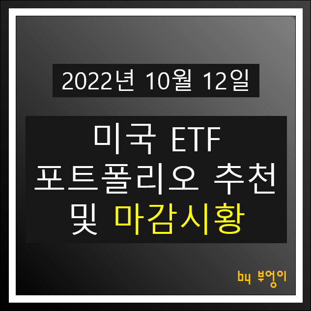 [2022년 10월 12일] 미국 ETF 포트폴리오 추천 및 미국 주식 마감 시황 (오늘 한국 장전)