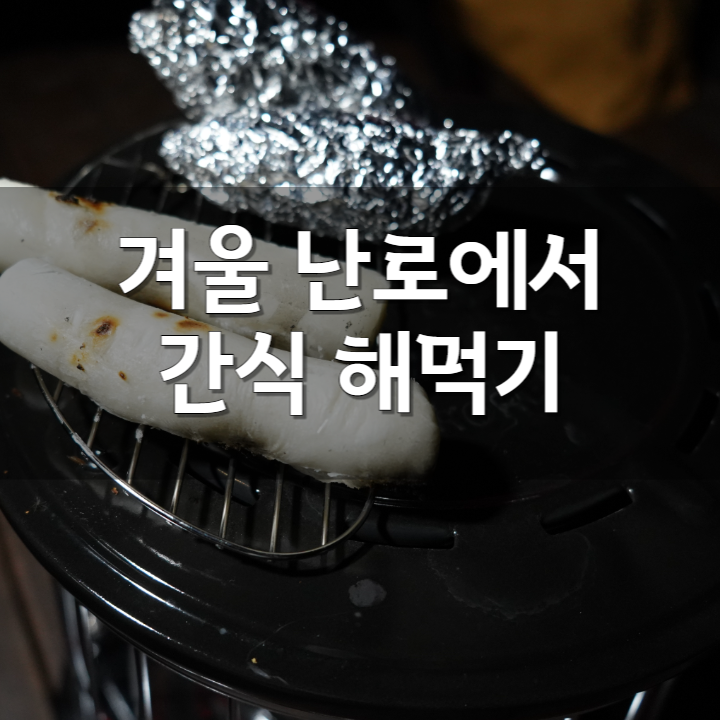  캠핑 난로에서 해먹을 수 있는 간식 추천. 겨울캠핑을 좋아하는 이유.