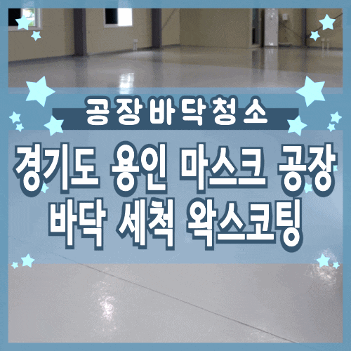경기도 용인 마스크 공장 100평 바닥 세척 및 왁스 코팅 경기도 용인 마스크 공장 100평 바닥 세척 및 왁스 코팅