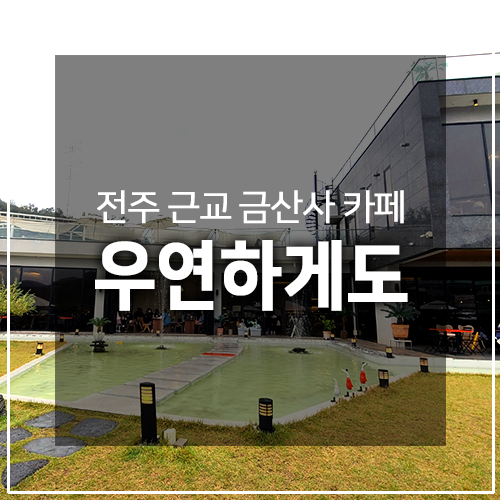  금산사 카페 우연하게도 - 전주 근교 카페로 좋아요(내돈내산)