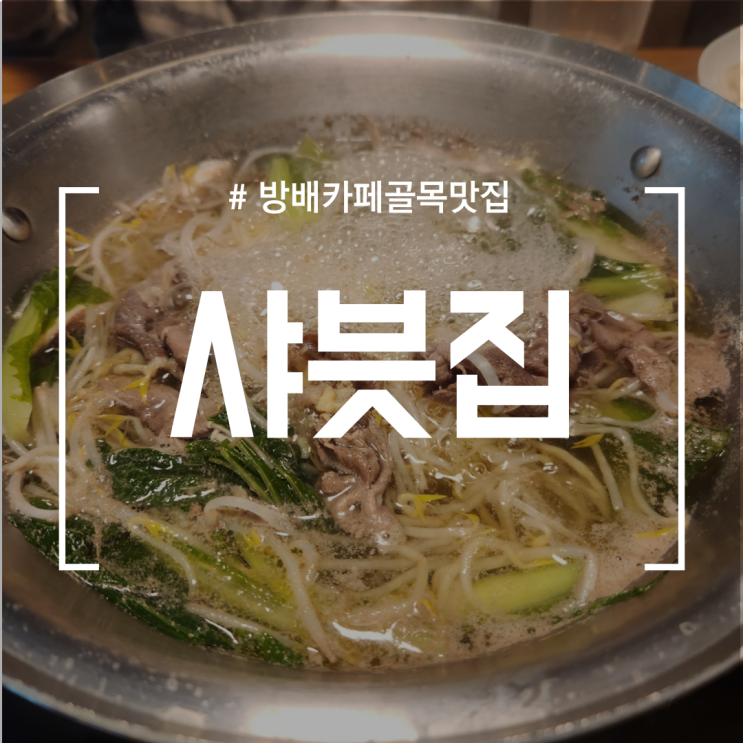  [방배카페골목맛집] 샤븟집 | 날씨가 추워지는 가을 점심에는 따듯한 국물요리 섭취 필수! (feat.방배카페골목 샤브샤브)