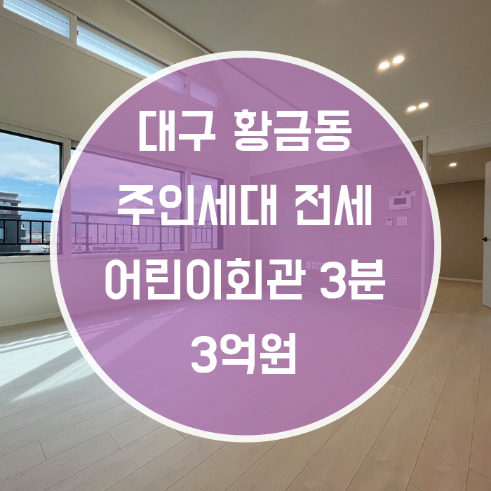  대구 수성구 황금동 / 주인세대 전세 최신축 어린이회관역3분 '왔어요 왔어~ 주인세대 신축이 왔어요~'