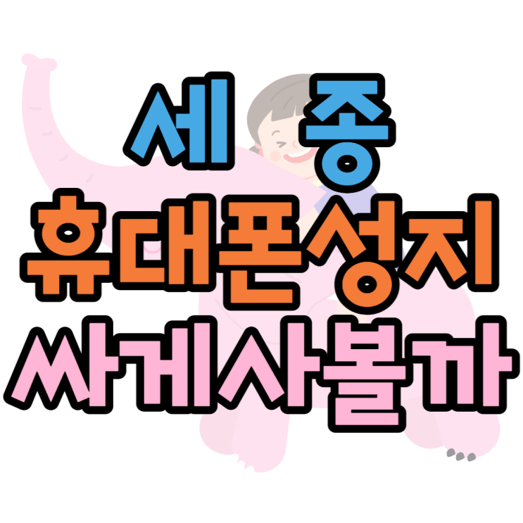 세종 휴대폰 성지 기변으로 핸드폰 싸게 사보기