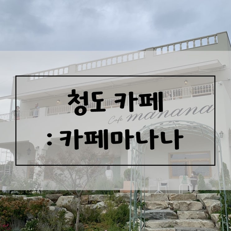  [청도] 대구카페는 질려서 청도카페로 가신다구요? 그럼, 카페마나나