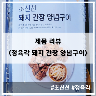  [제품 리뷰] 정육각_초신선 돼지 간장 양념구이~!