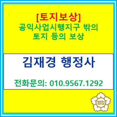  [토지보상] 공익사업시행지구 밖의 토지 등의 보상 정보(토지보상 전문 행정사, 전국 경기 수원 용인 화성 오산 평택 안성)