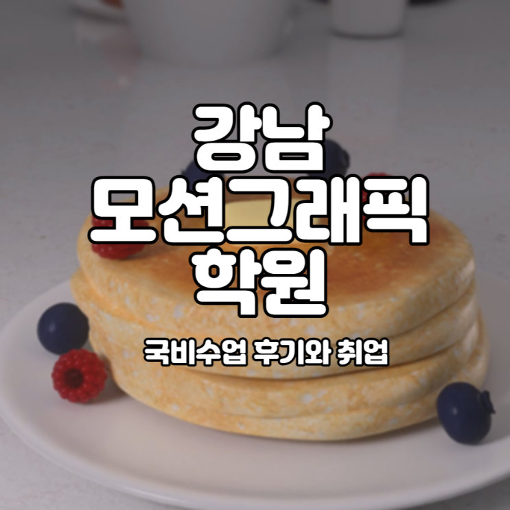   강남모션그래픽학원 : 국비수업 후기와 취업